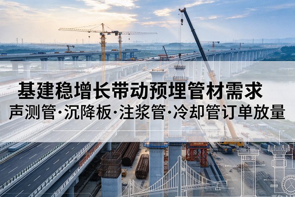临城基建稳增长带动预埋监测管材需求，声测管、沉降板、注浆管订单持续放量
