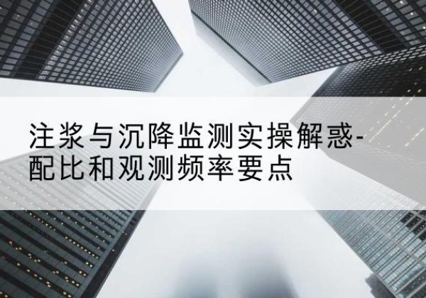 临城水泥浆配比不当会不会造成注浆管堵管？-注浆与沉降监测实操解惑-配比和观测频率要点
